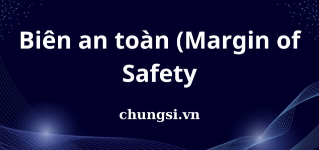 Biên an toàn (margin of safety): Giảm thiểu rủi ro trong 1 thị trường không chắc chắn
